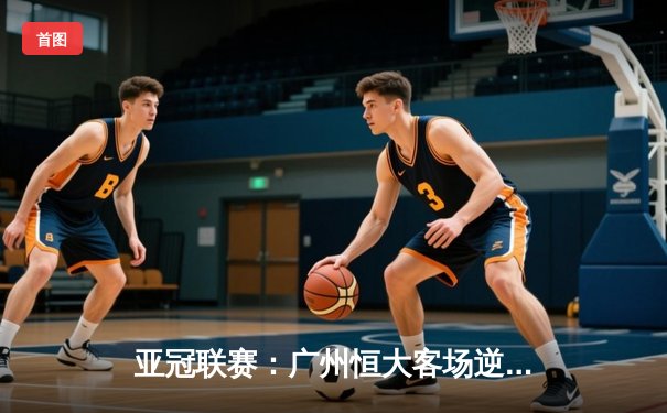 亚冠联赛：广州恒大客场逆转蔚山现代，小组头名锁定