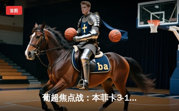 葡超焦点战：本菲卡3-1力克波尔图，若昂·马里奥点射双响锁定胜局