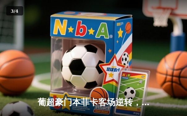 葡超豪门本菲卡客场逆转，3-1击败布拉加，若昂·马里奥点射双响锁定胜局 - 3