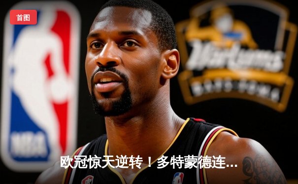 欧冠惊天逆转！多特蒙德连追三球淘汰巴黎晋级四强