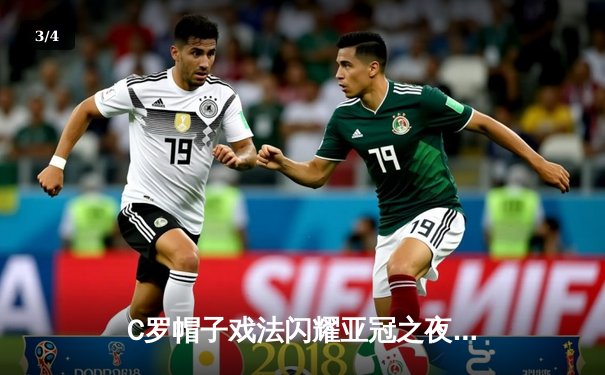 C罗帽子戏法闪耀亚冠之夜 利雅得胜利4-3逆转杜海勒晋级在望 - 3