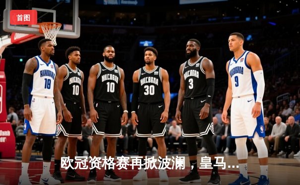 欧冠资格赛再掀波澜，皇马主场2:1逆转拜仁惊险晋级