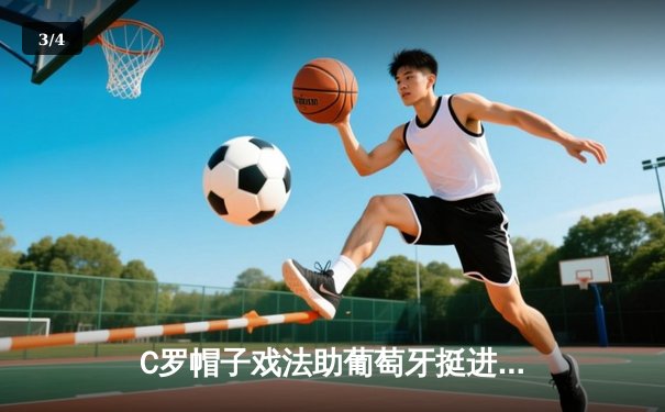 C罗帽子戏法助葡萄牙挺进欧洲杯四强，3-1力克克罗地亚展现传奇风采 - 3