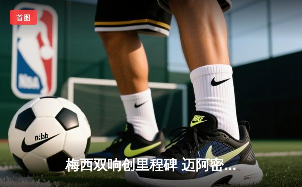 梅西双响创里程碑 迈阿密国际3-1逆转休斯顿迪纳摩晋级季后赛