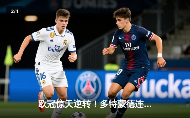 欧冠惊天逆转！多特蒙德连追三球淘汰巴黎圣日耳曼 - 2