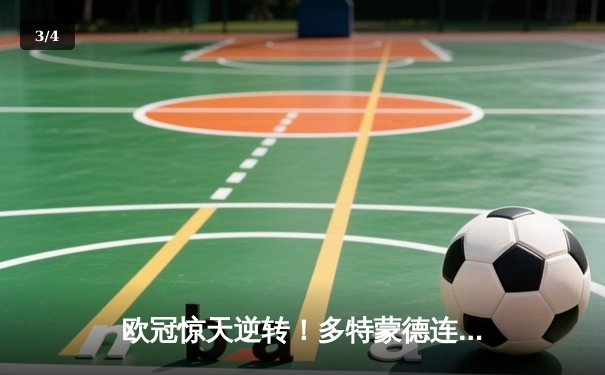 欧冠惊天逆转！多特蒙德连追三球淘汰巴黎圣日耳曼 - 3