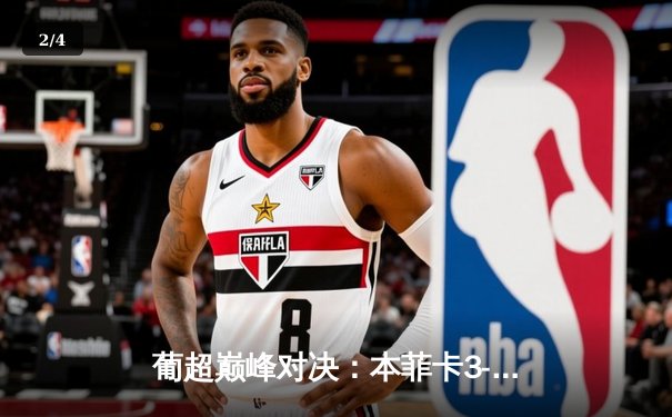 葡超巅峰对决：本菲卡3-2险胜葡萄牙体育，若昂·马里奥戴帽主宰德比 - 2